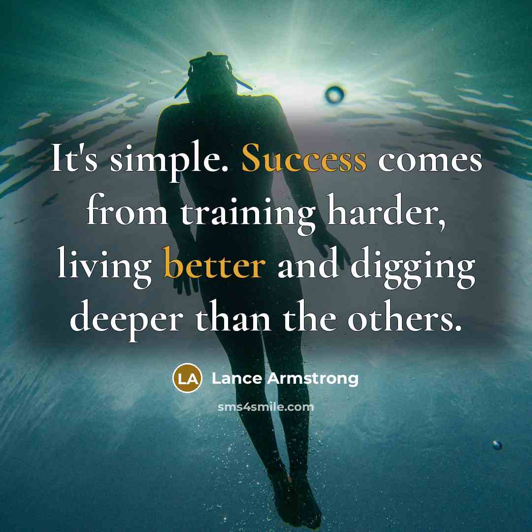 “It's simple. Success comes from training harder, living better and digging deeper than the others.” quote by Lance Armstrong