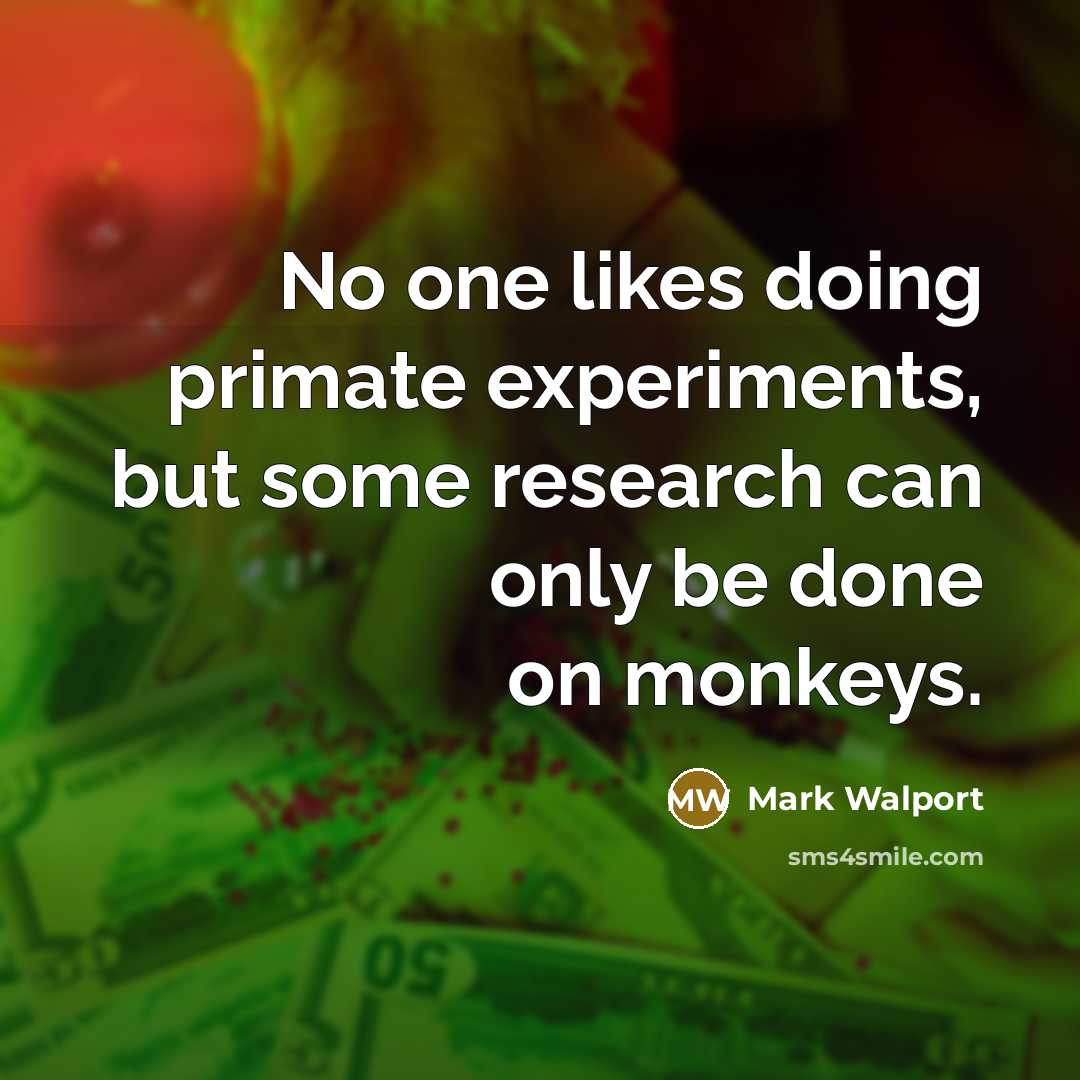 “No one likes doing primate experiments, but some research can only be done on monkeys.” quote by Mark Walport