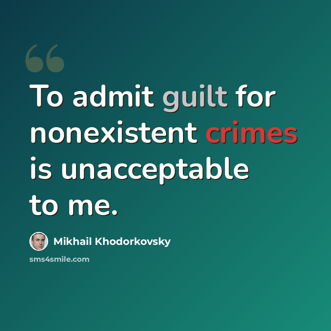 “To admit guilt for nonexistent crimes is unacceptable to me.” quote by Mikhail Khodorkovsky