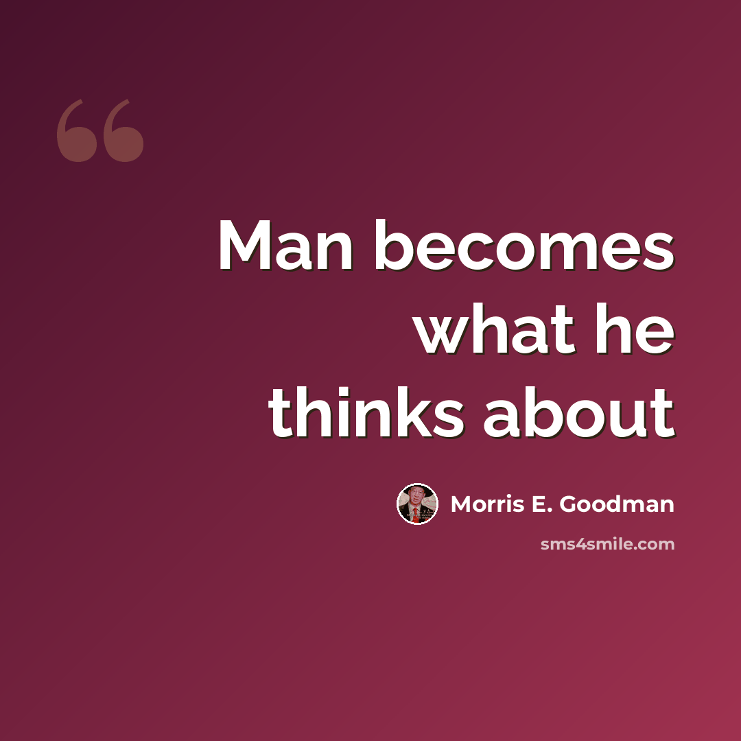 “Man becomes what he thinks about” quote by Morris E. Goodman