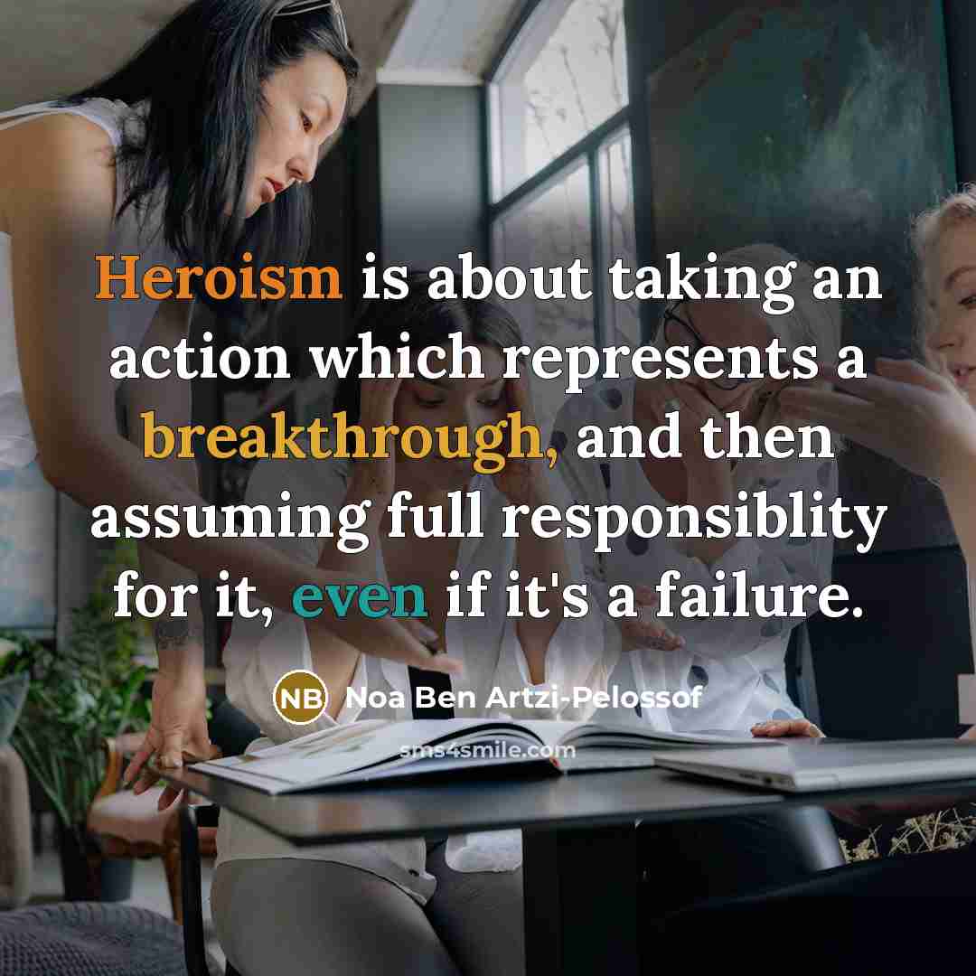 “Heroism is about taking an action which represents a breakthrough, and then assuming full responsiblity for it, even if it's a failure.” quote by Noa Ben Artzi-Pelossof