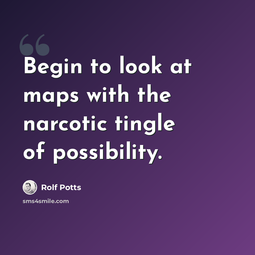 “Begin to look at maps with the narcotic tingle of possibility.” quote by Rolf Potts