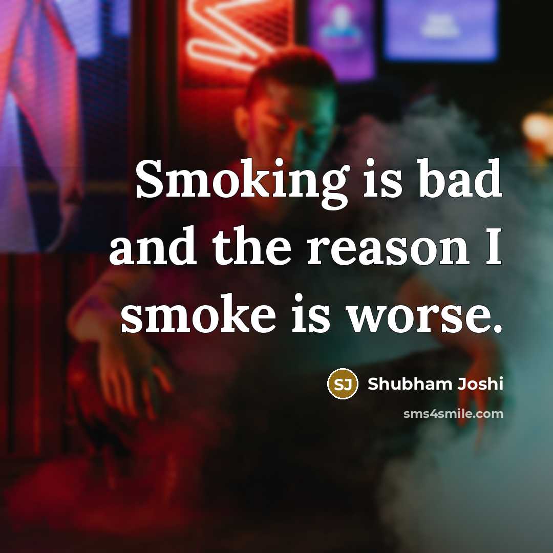 “Smoking is bad and the reason I smoke is worse.” quote by Shubham Joshi