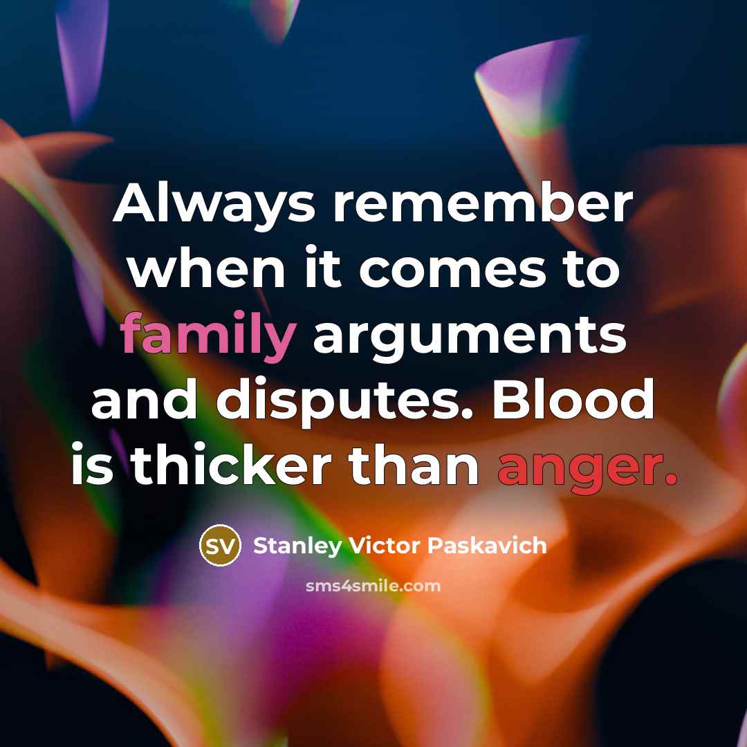 “Always remember when it comes to family arguments and disputes. Blood is thicker than anger.” quote by Stanley Victor Paskavich