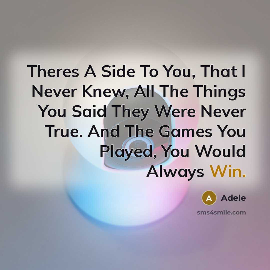 “Theres A Side To You, That I Never Knew, All The Things You Said They Were Never True. And The Games You Played, You Would Always Win.” quote by Adele
