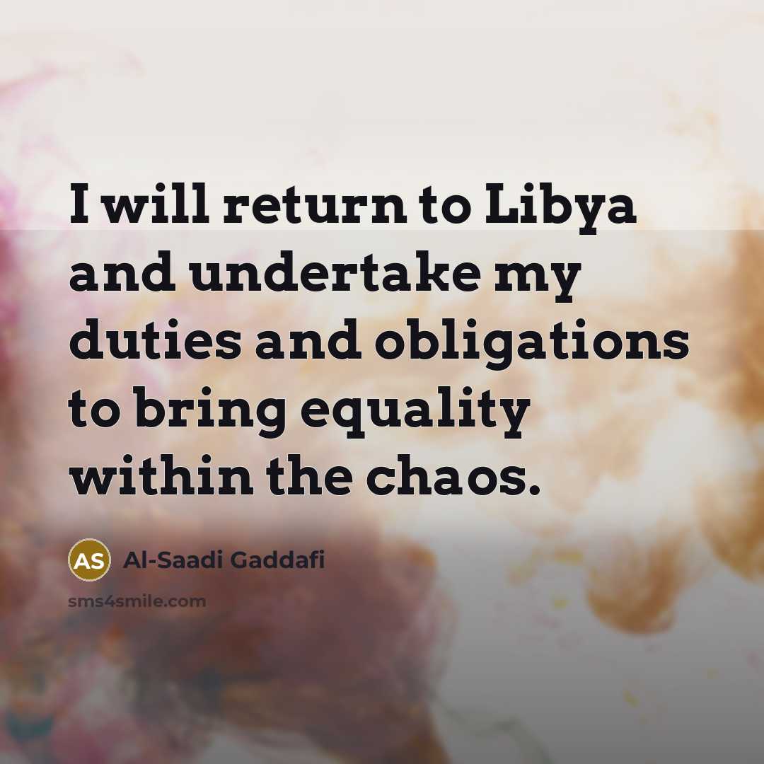 “I will return to Libya and undertake my duties and obligations to bring equality within the chaos.” quote by Al-Saadi Gaddafi