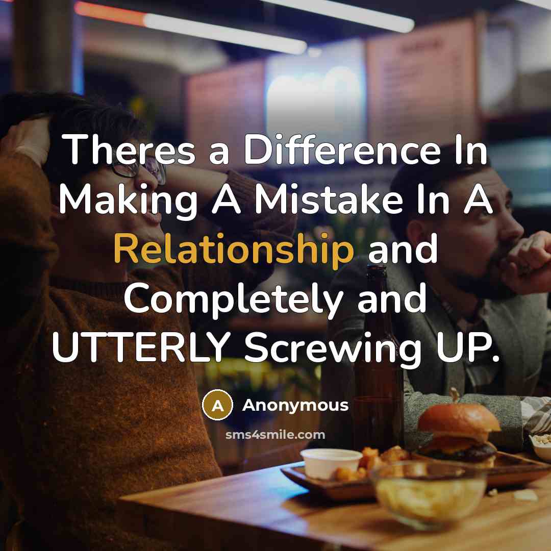 “Theres a Difference In Making A Mistake In A Relationship and Completely and UTTERLY Screwing UP.” quote by Anonymous
