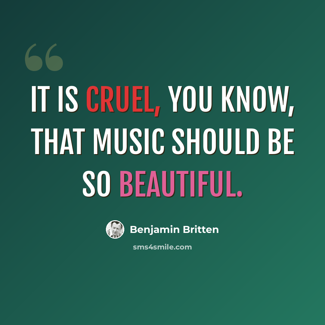 “It is cruel, you know, that music should be so beautiful.” quote by Benjamin Britten