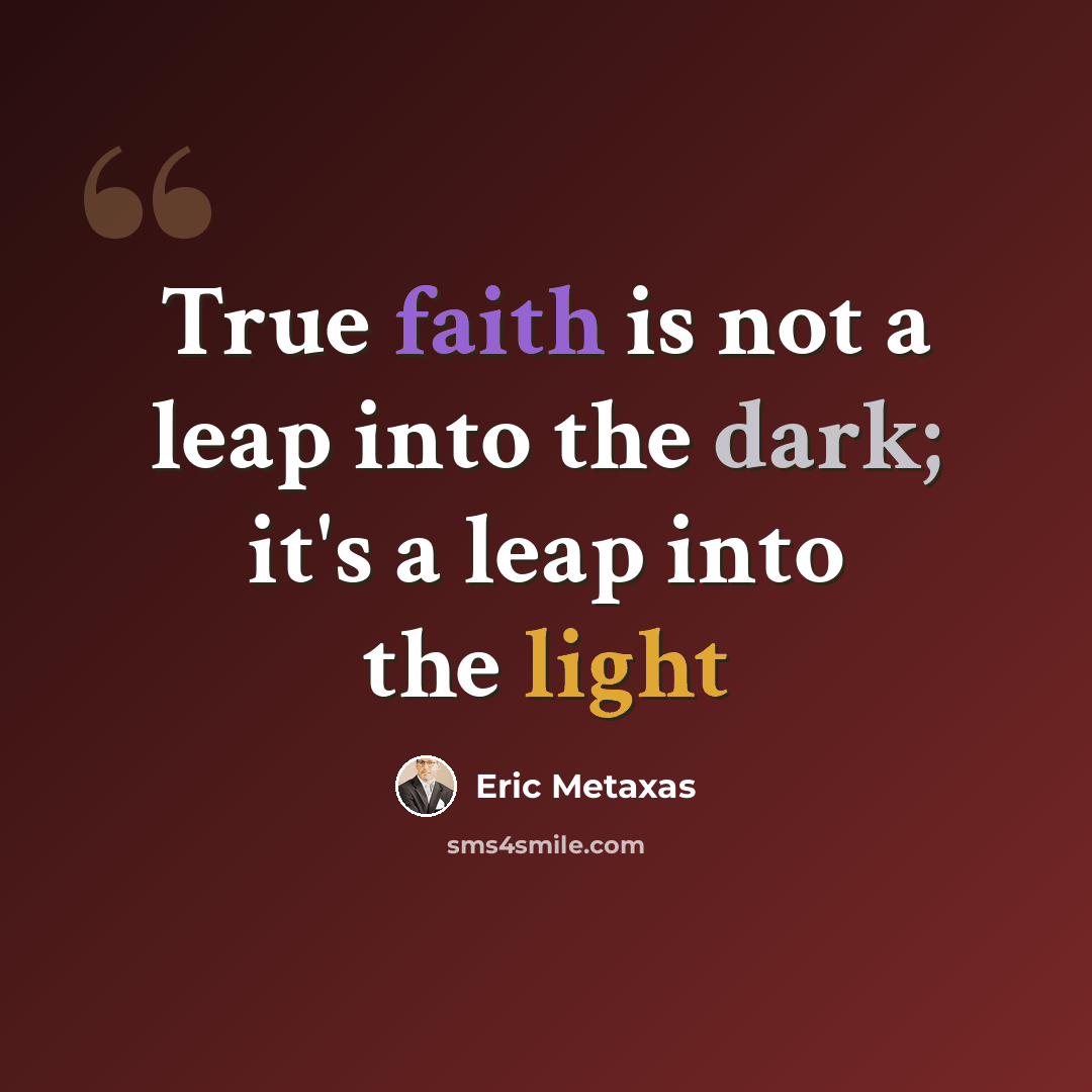 “True faith is not a leap into the dark; it's a leap into the light” quote by Eric Metaxas