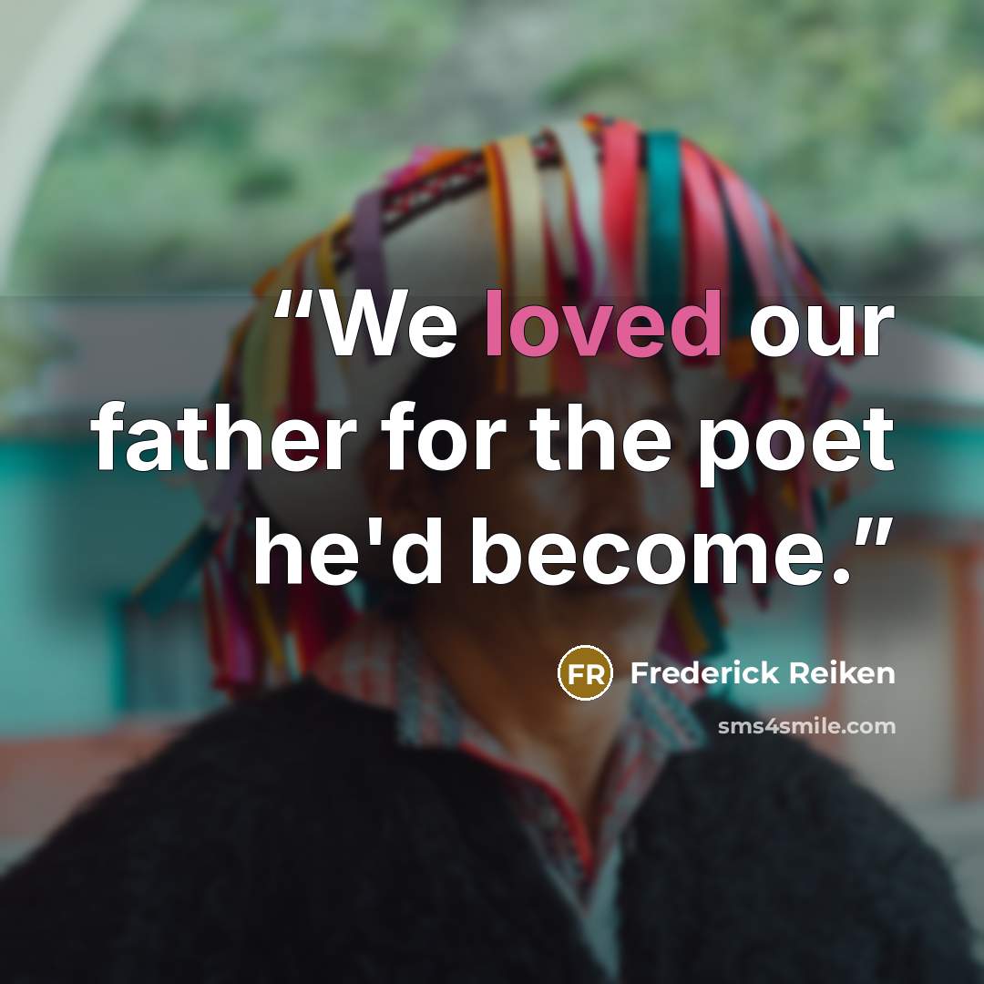“We loved our father for the poet he'd become.” quote by Frederick Reiken
