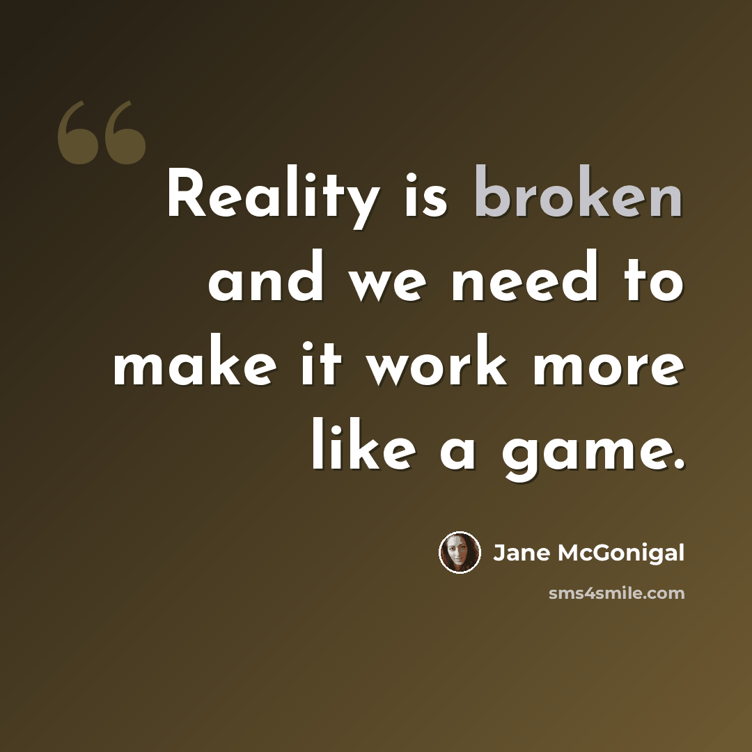 “Reality is broken and we need to make it work more like a game.” quote by Jane McGonigal