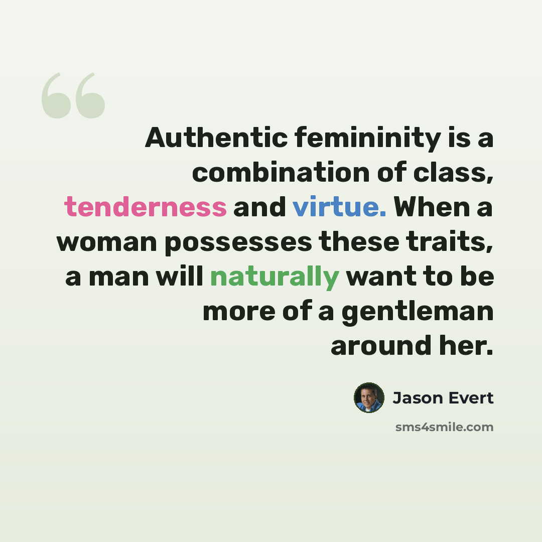 “Authentic femininity is a combination of class, tenderness and virtue. When a woman possesses these traits, a man will naturally want to be more of a gentleman around her.” quote by Jason Evert