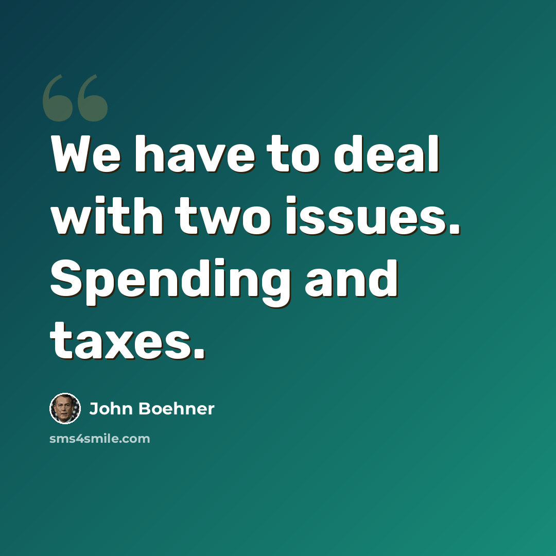 “We have to deal with two issues. Spending and taxes.” quote by John Boehner