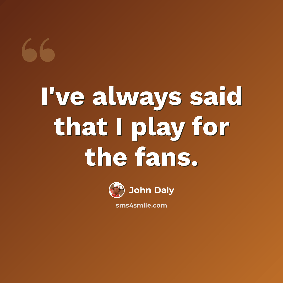 “I've always said that I play for the fans.” quote by John Daly