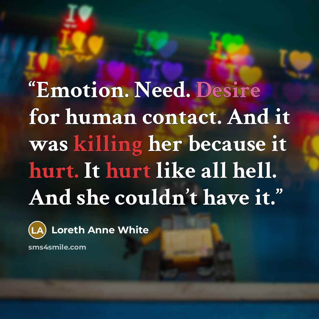 “Emotion. Need. Desire for human contact. And it was killing her because it hurt. It hurt like all hell. And she couldn’t have it.” quote by Loreth Anne White