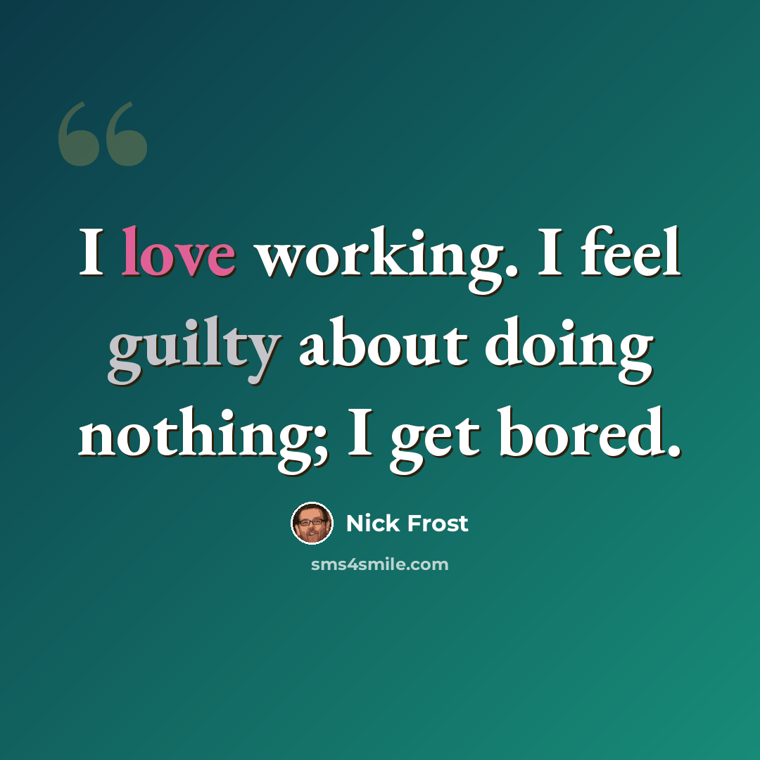 “I love working. I feel guilty about doing nothing; I get bored.” quote by Nick Frost