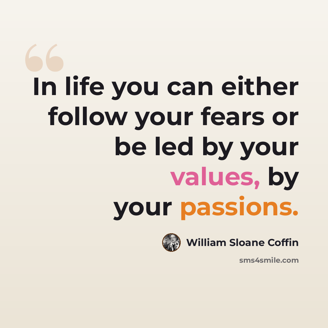 “In life you can either follow your fears or be led by your values, by your passions.” quote by William Sloane Coffin