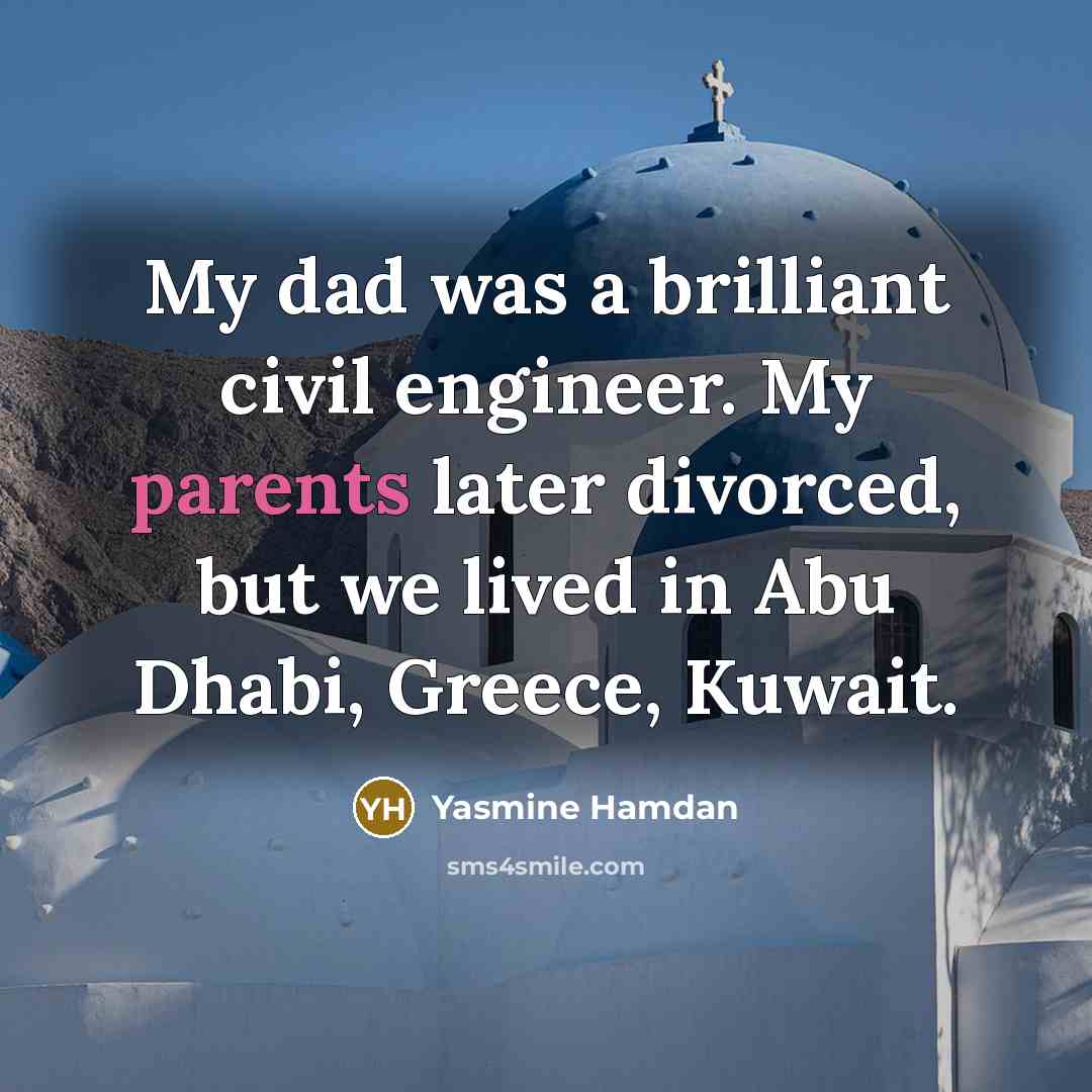 “My dad was a brilliant civil engineer. My parents later divorced, but we lived in Abu Dhabi, Greece, Kuwait.” quote by Yasmine Hamdan