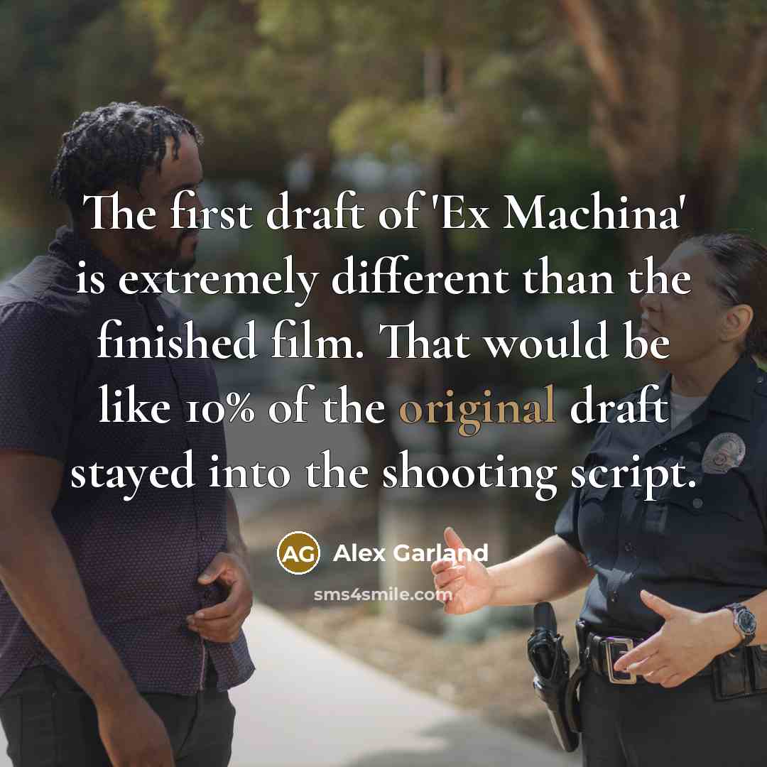 “The first draft of 'Ex Machina' is extremely different than the finished film. That would be like 10% of the original draft stayed into the shooting script.” quote by Alex Garland