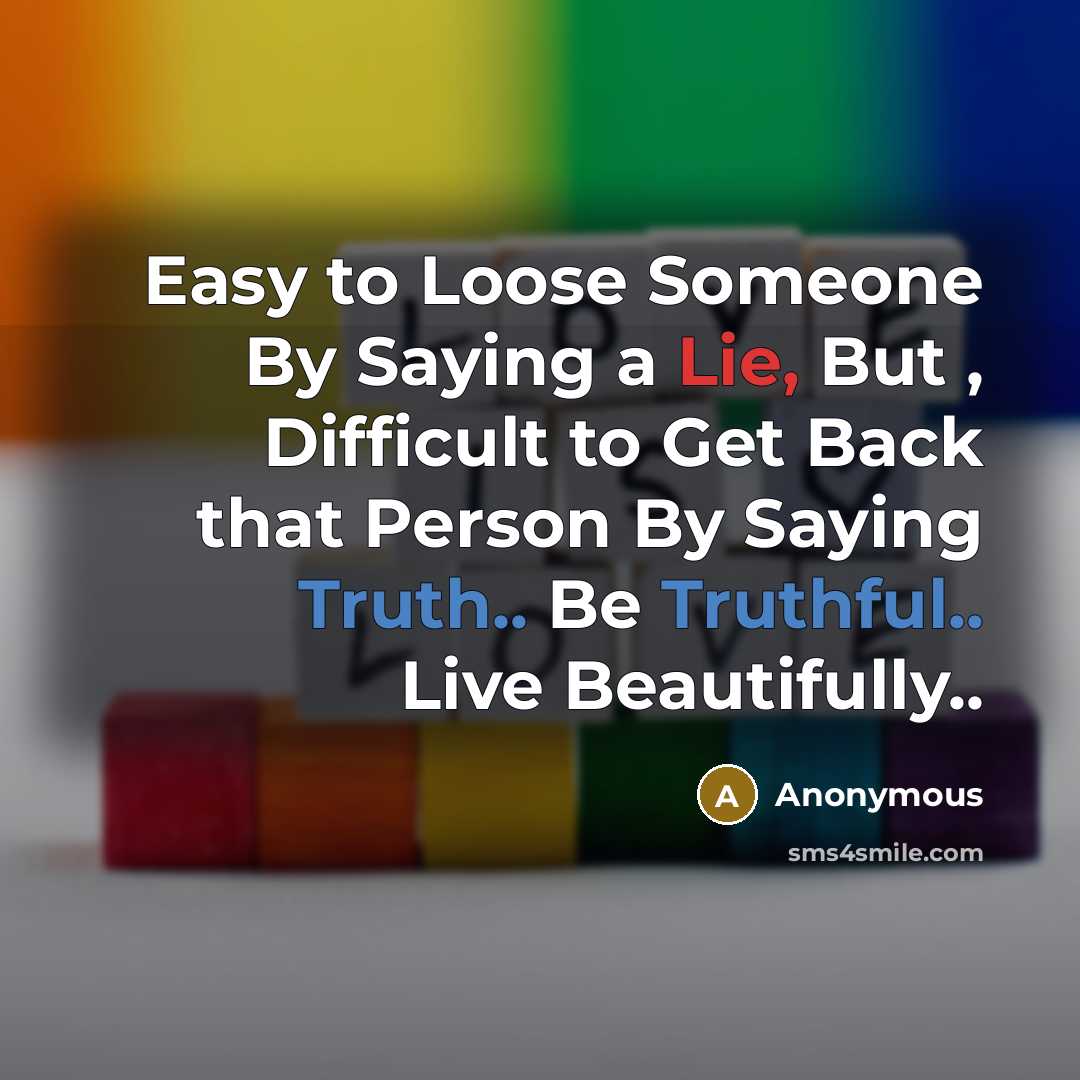 “Easy to Loose Someone By Saying a Lie, But , Difficult to Get Back that Person By Saying Truth.. Be Truthful.. Live Beautifully..” quote by Anonymous