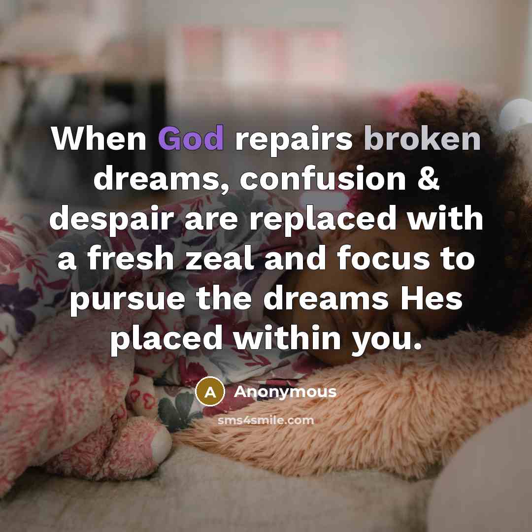 “When God repairs broken dreams, confusion & despair are replaced with a fresh zeal and focus to pursue the dreams Hes placed within you.” quote by Anonymous