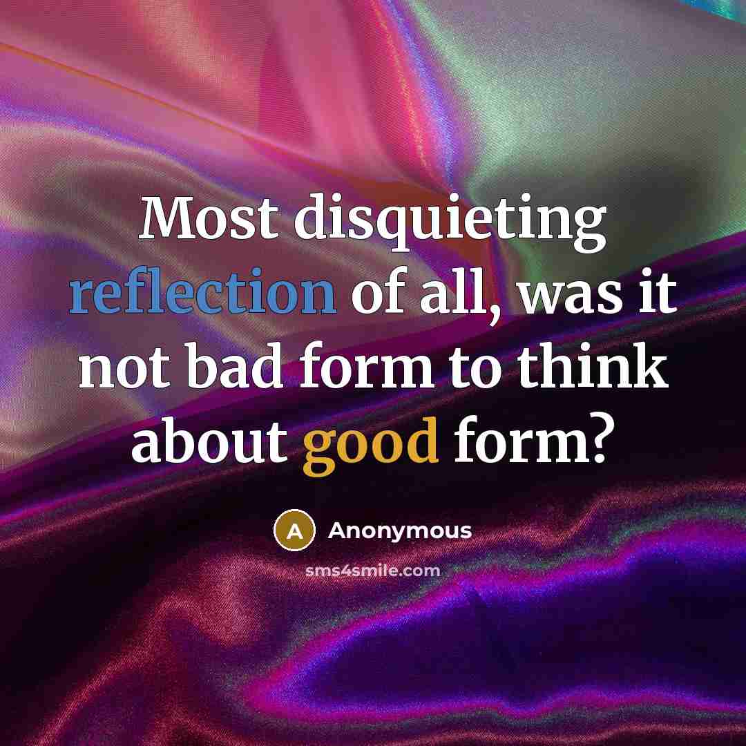 “Most disquieting reflection of all, was it not bad form to think about good form?” quote by Anonymous