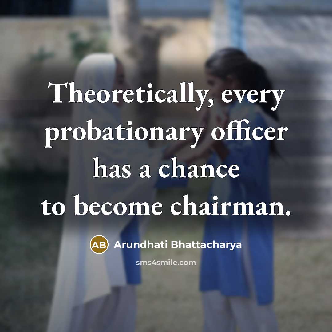 “Theoretically, every probationary officer has a chance to become chairman.” quote by Arundhati Bhattacharya