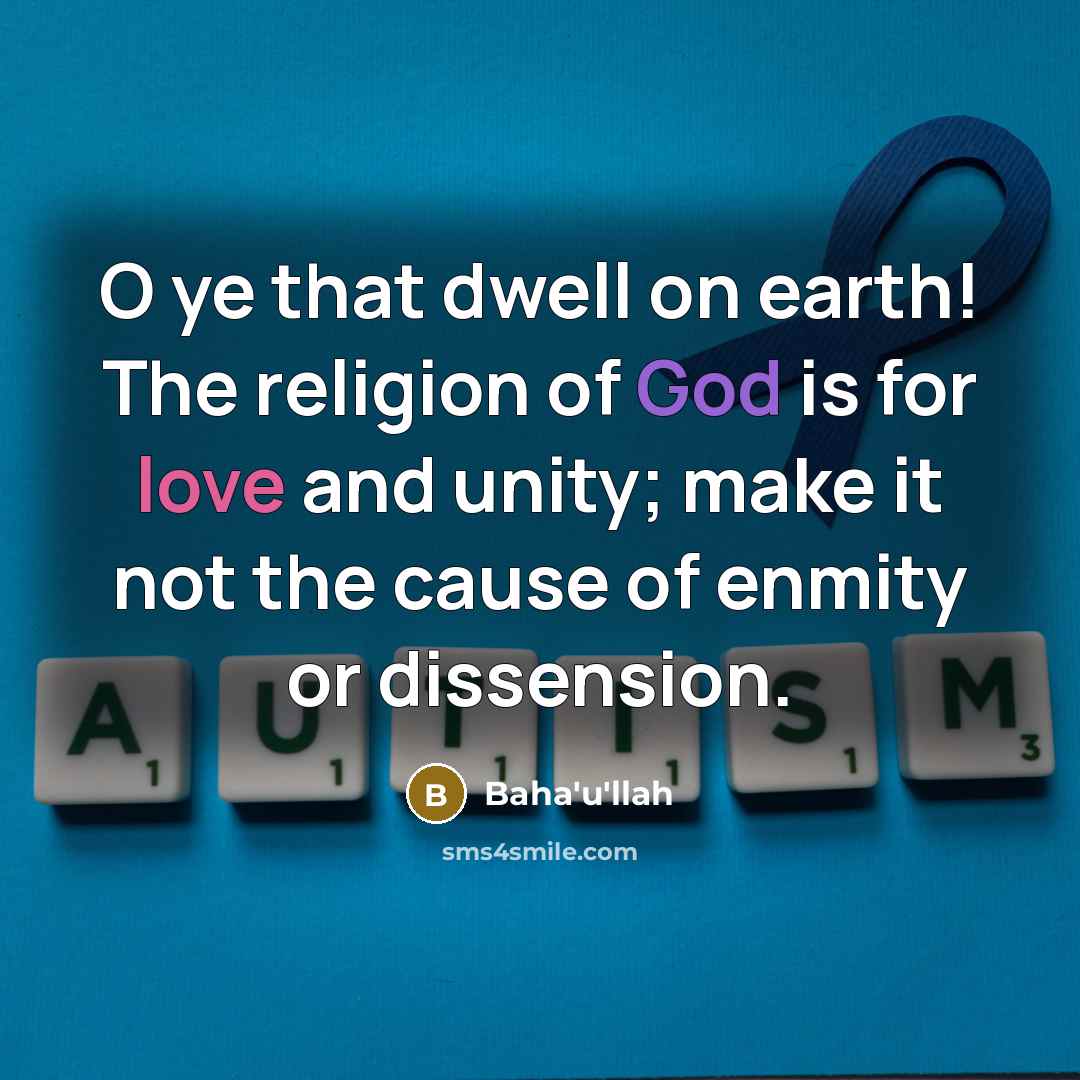 “O ye that dwell on earth! The religion of God is for love and unity; make it not the cause of enmity or dissension.” quote by Bahá'u'lláh