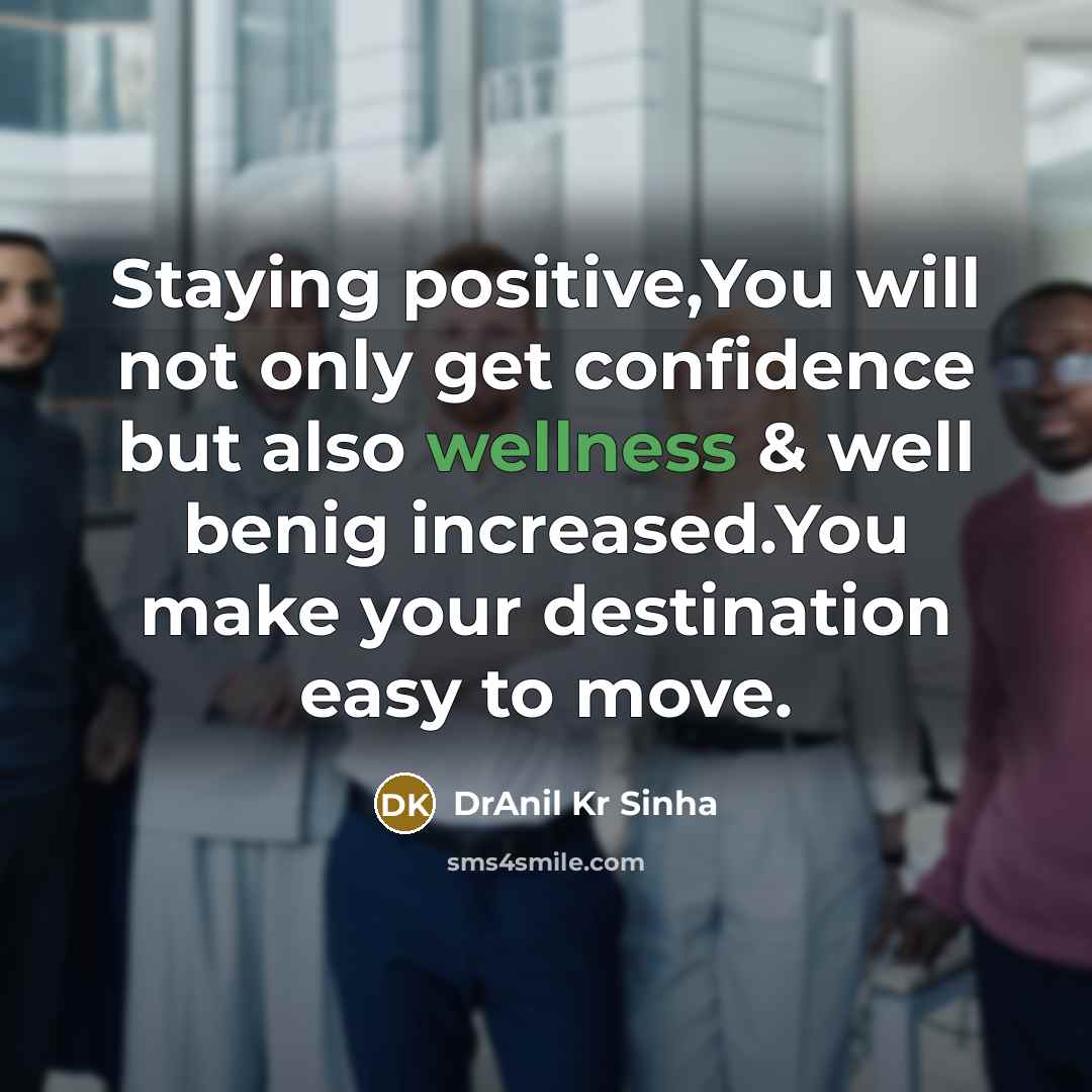 “Staying positive,You will not only get confidence but also wellness & well benig increased.You make your destination easy to move.” quote by DrAnil Kr Sinha