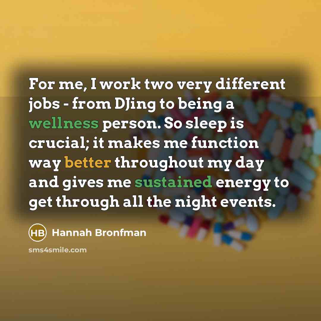 “For me, I work two very different jobs - from DJing to being a wellness person. So sleep is crucial; it makes me function way better throughout my day and gives me sustained energy to get through all the night events.” quote by Hannah Bronfman