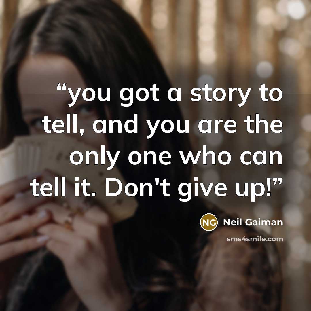 “you got a story to tell, and you are the only one who can tell it. Don't give up!” quote by Neil Gaiman