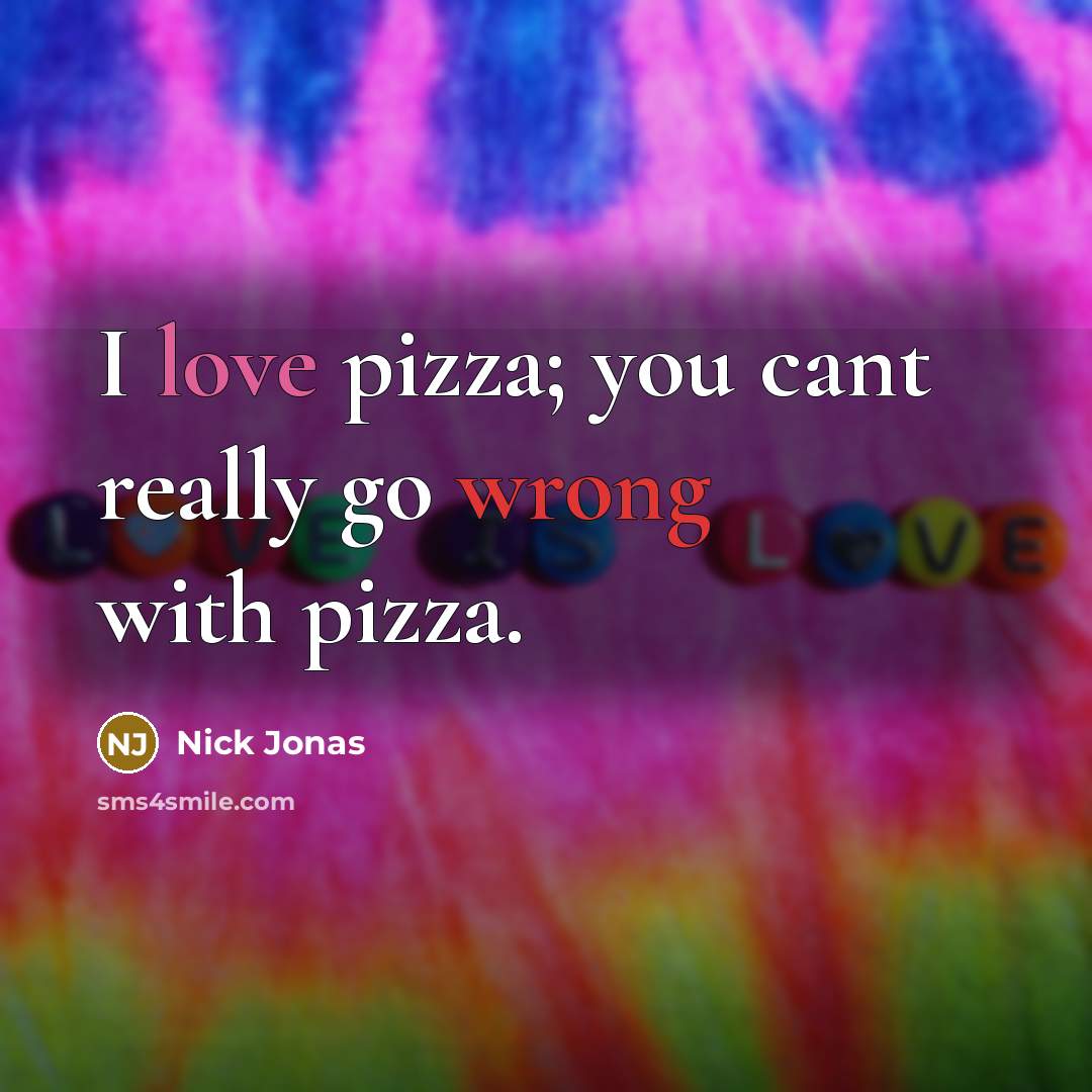 “I love pizza; you cant really go wrong with pizza.” quote by Nick Jonas