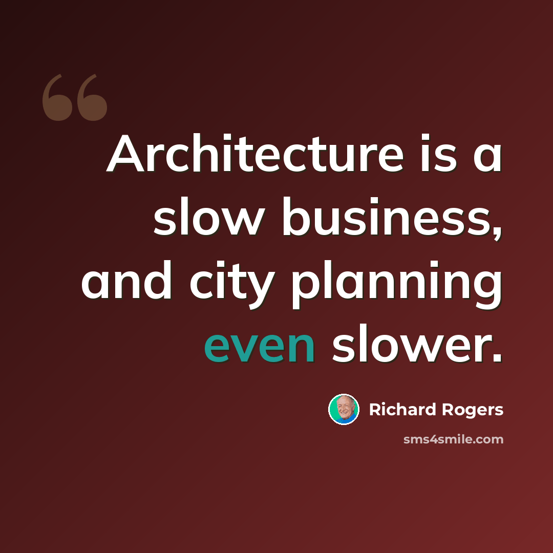 “Architecture is a slow business, and city planning even slower.” quote by Richard Rogers