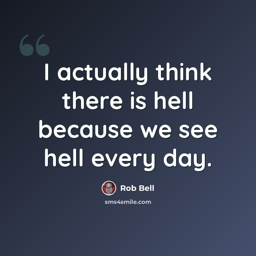 “I actually think there is hell because we see hell every day.” quote by Rob Bell