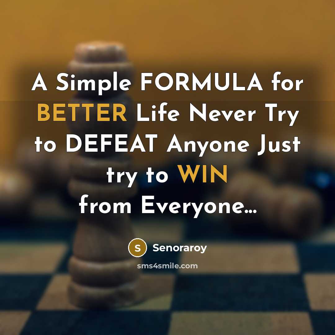“A Simple FORMULA for BETTER Life Never Try to DEFEAT Anyone Just try to WIN from Everyone...” quote by Senoraroy