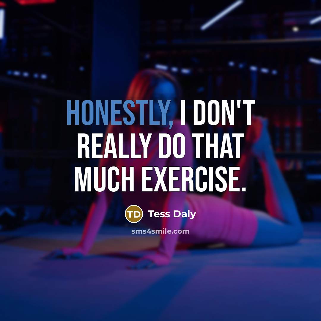 “Honestly, I don't really do that much exercise.” quote by Tess Daly