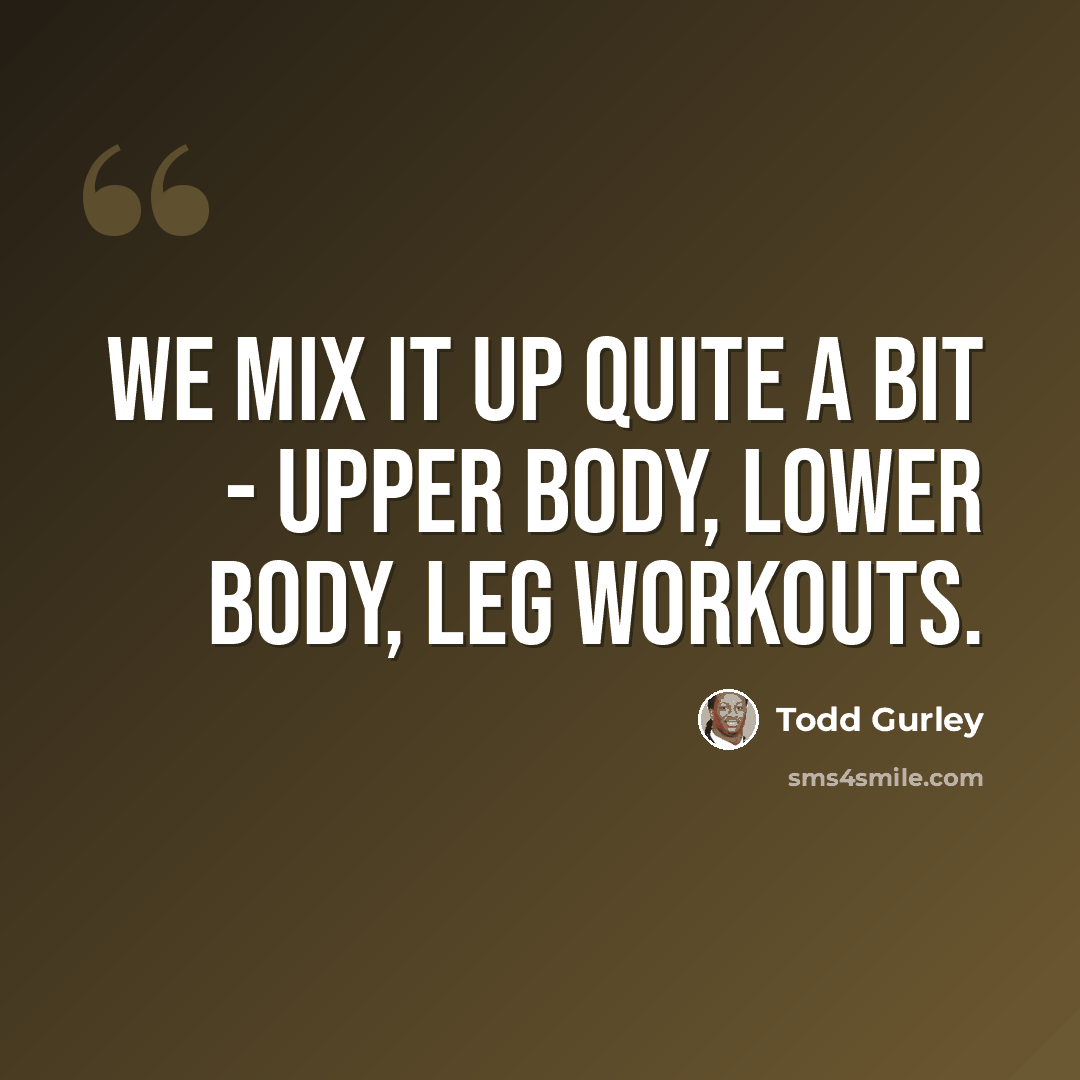 “We mix it up quite a bit - upper body, lower body, leg workouts.” quote by Todd Gurley