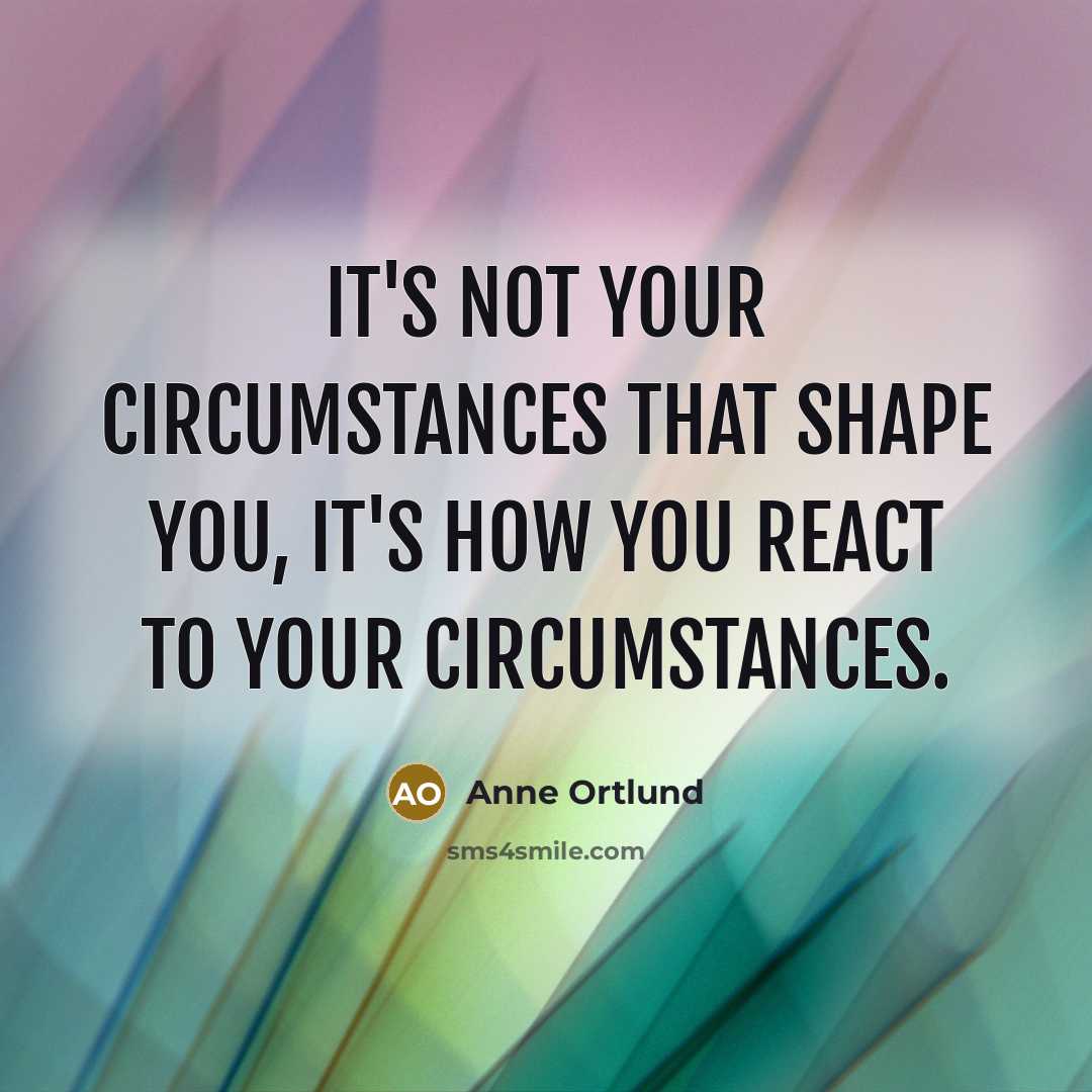 “It's not your circumstances that shape you, it's how you react to your circumstances.” quote by Anne Ortlund