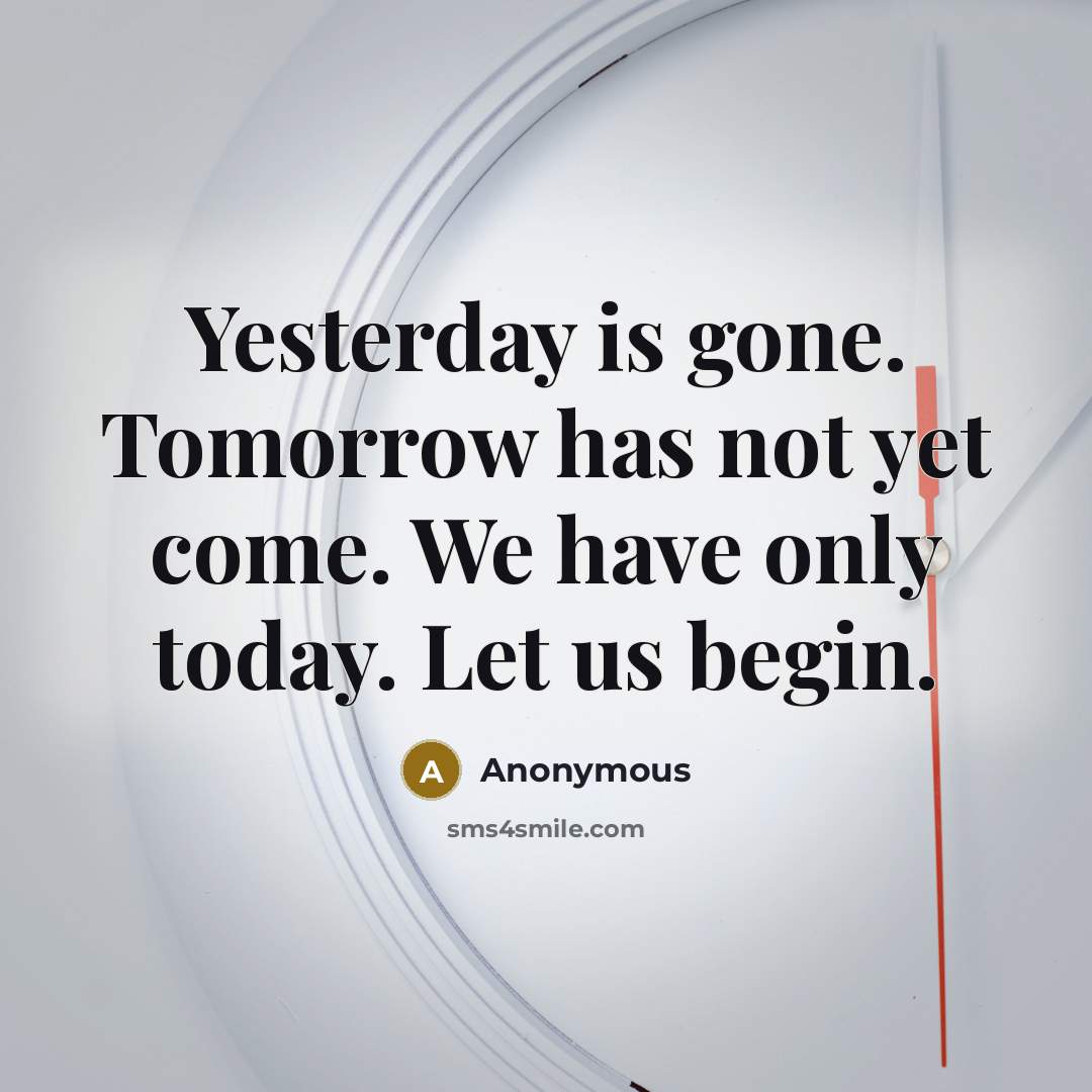 “Yesterday is gone. Tomorrow has not yet come. We have only today. Let us begin.” quote by Anonymous