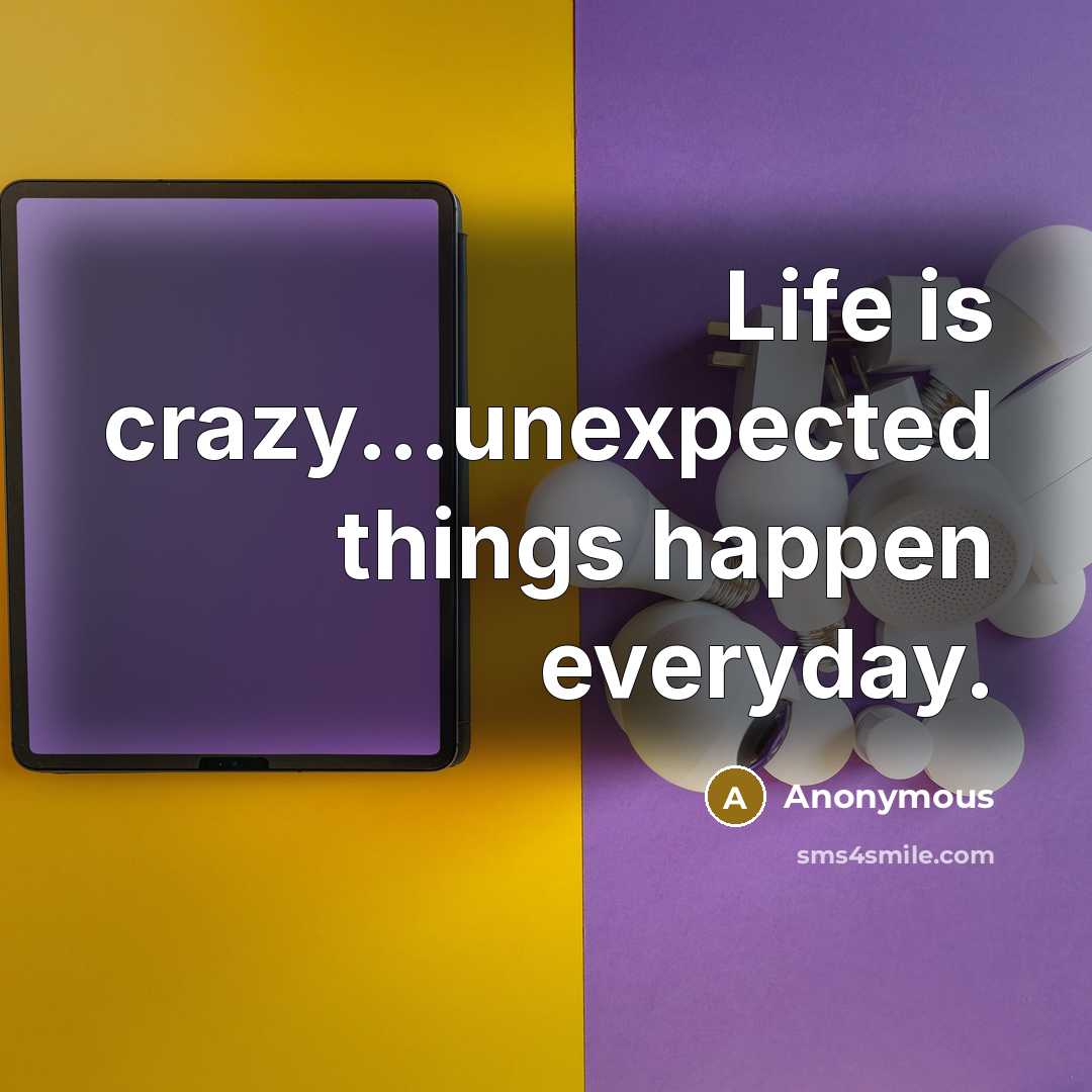 “Life is crazy...unexpected things happen everyday.” quote by Anonymous