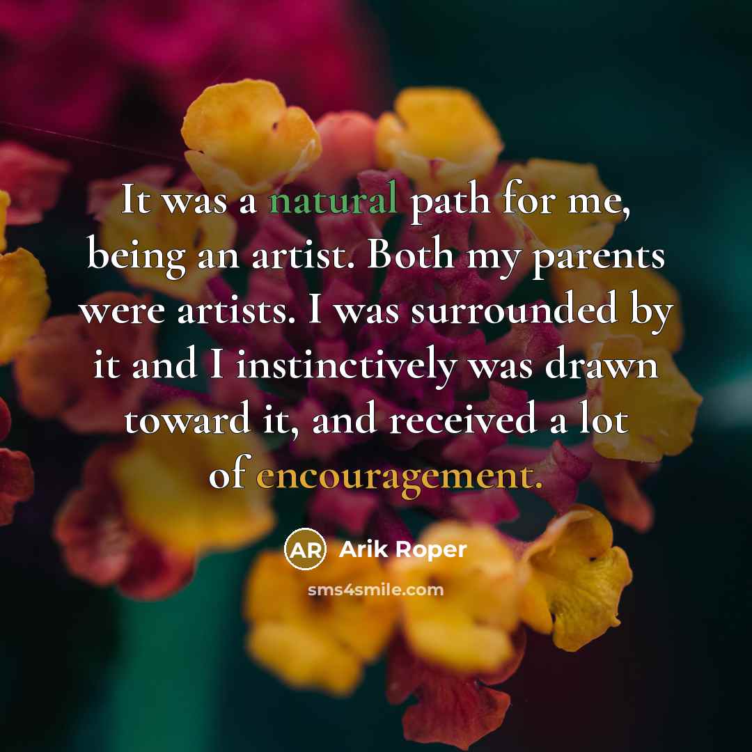“It was a natural path for me, being an artist. Both my parents were artists. I was surrounded by it and I instinctively was drawn toward it, and received a lot of encouragement.” quote by Arik Roper