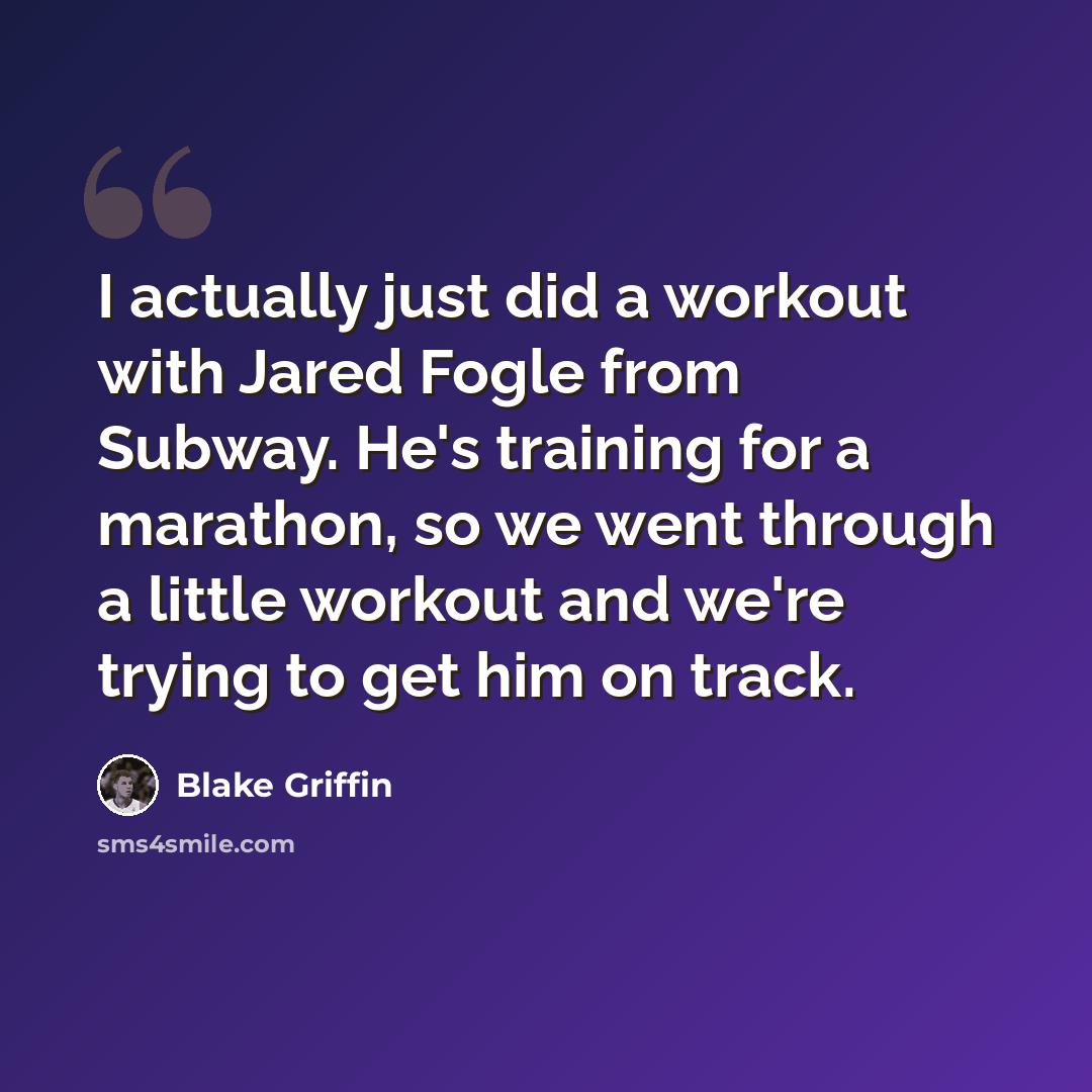 “I actually just did a workout with Jared Fogle from Subway. He's training for a marathon, so we went through a little workout and we're trying to get him on track.” quote by Blake Griffin