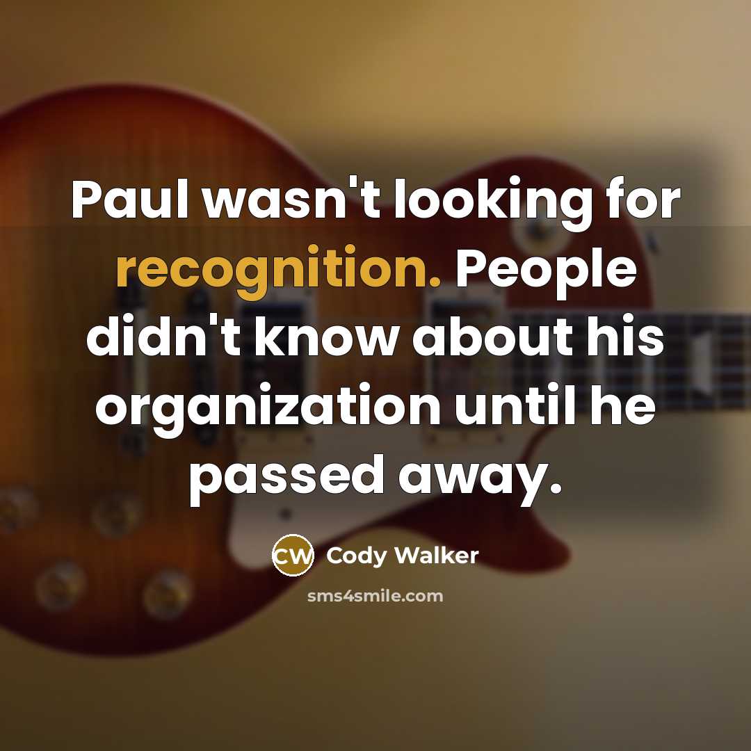 “Paul wasn't looking for recognition. People didn't know about his organization until he passed away.” quote by Cody Walker