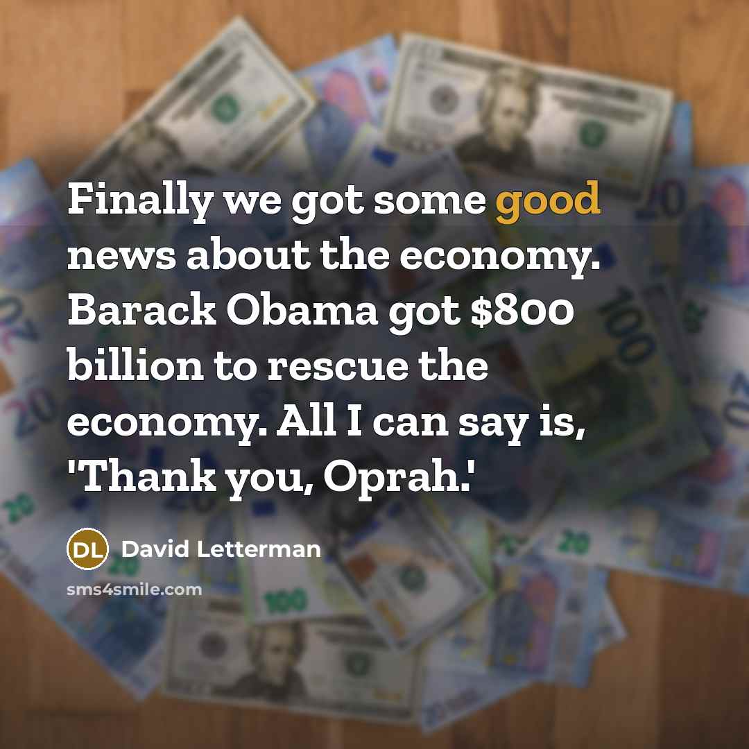 “Finally we got some good news about the economy. Barack Obama got $800 billion to rescue the economy. All I can say is, 'Thank you, Oprah.'” quote by David Letterman