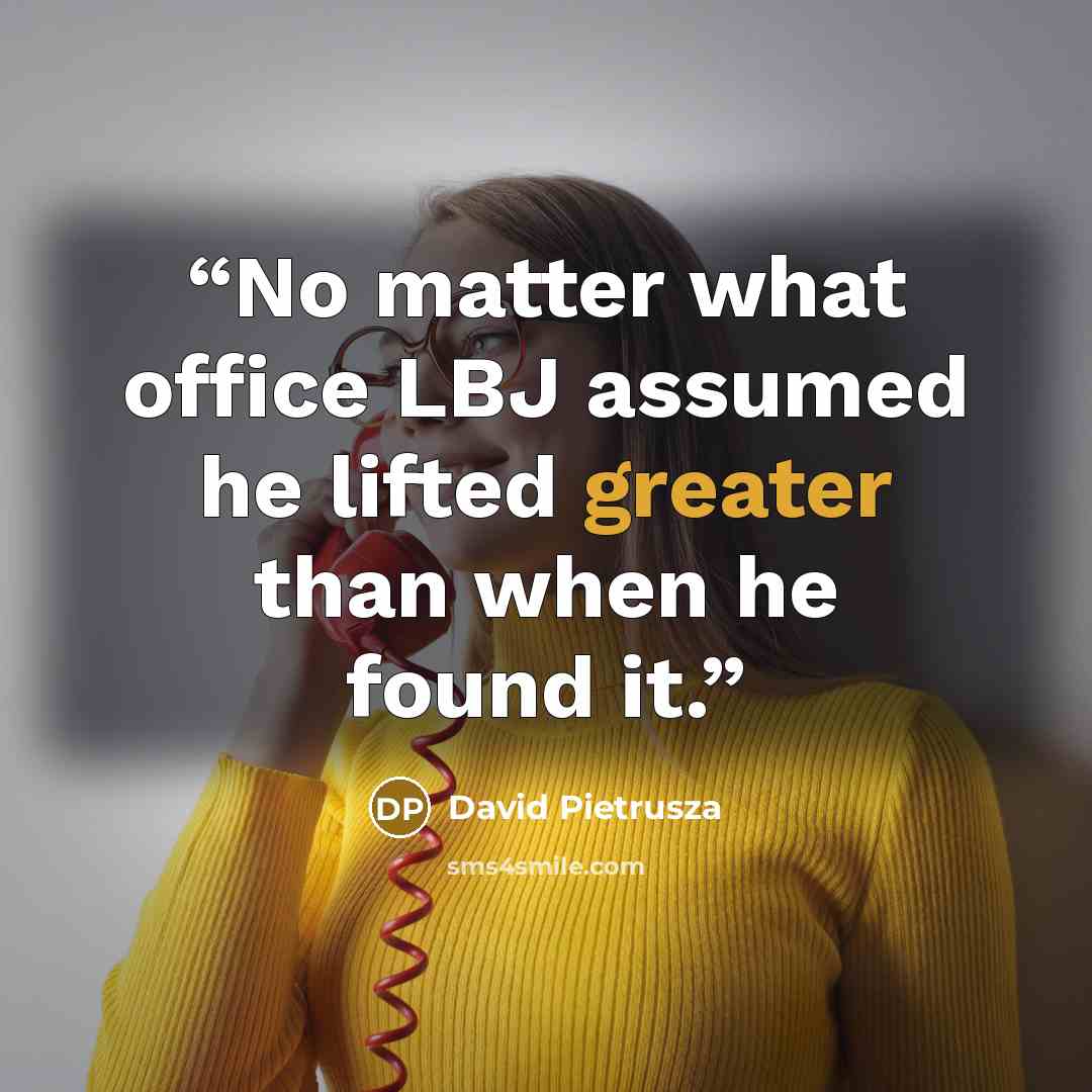 “No matter what office LBJ assumed he lifted greater than when he found it.” quote by David Pietrusza
