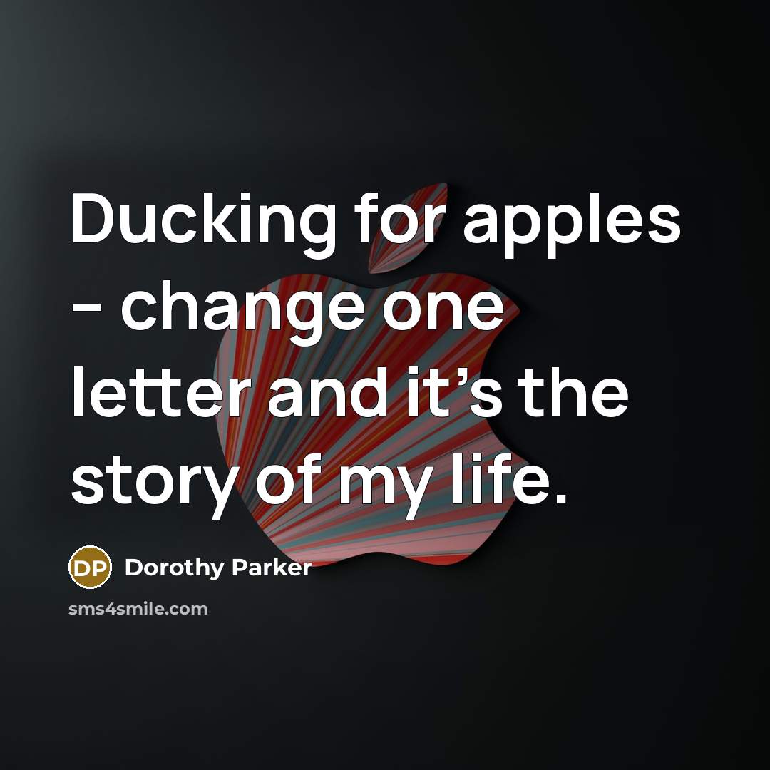 “Ducking for apples -- change one letter and it's the story of my life.” quote by Dorothy Parker