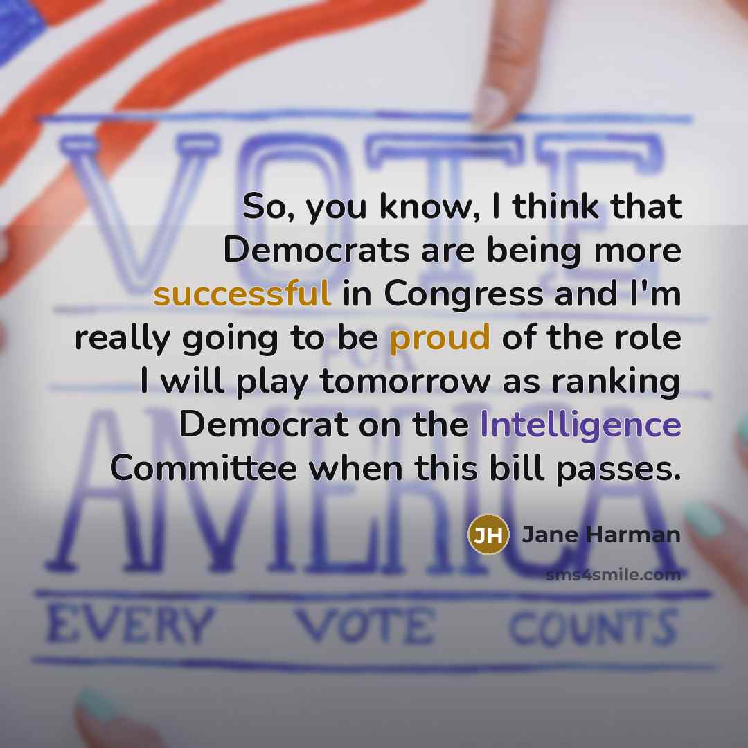 “So, you know, I think that Democrats are being more successful in Congress and I'm really going to be proud of the role I will play tomorrow as ranking Democrat on the Intelligence Committee when this bill passes.” quote by Jane Harman