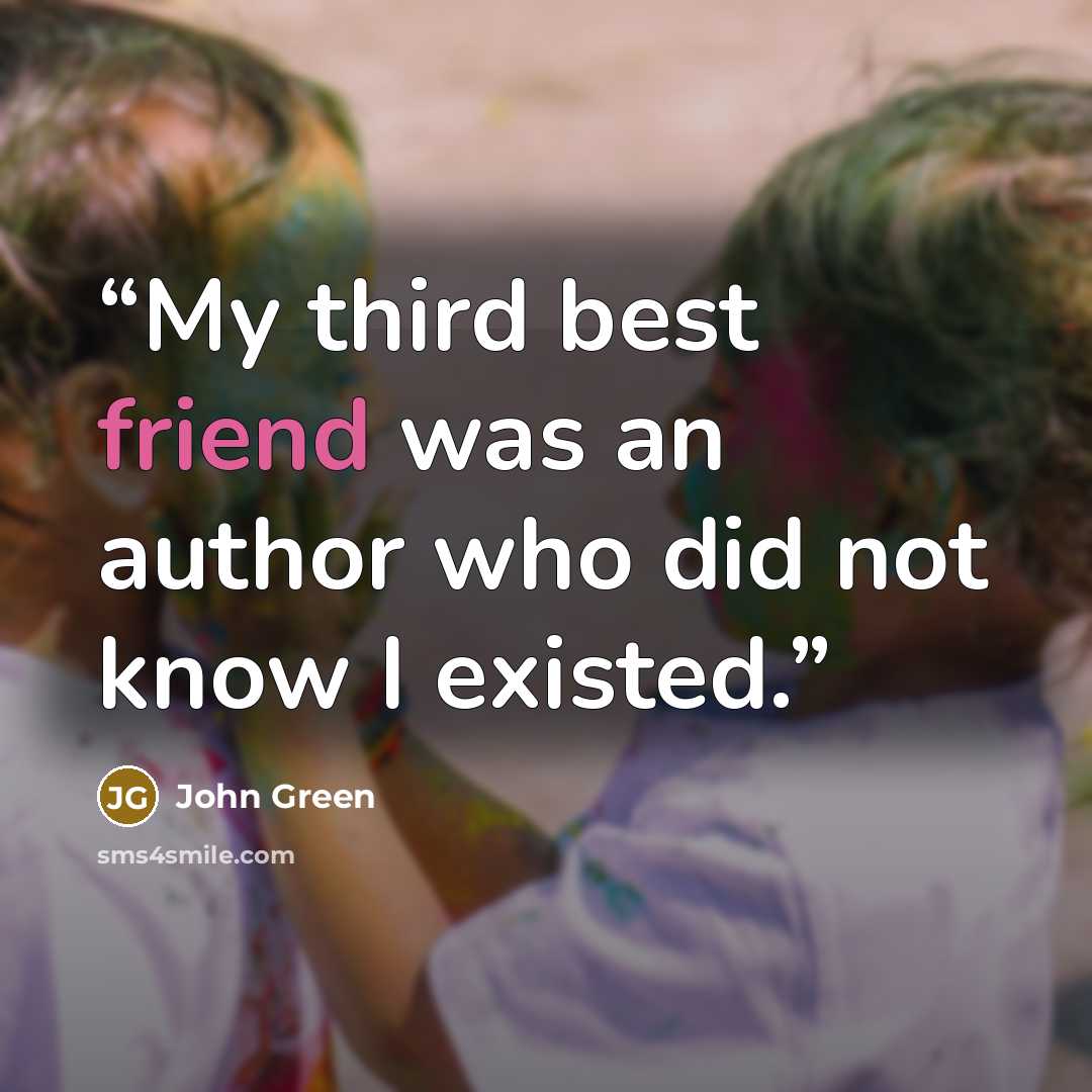 “My third best friend was an author who did not know I existed.” quote by John Green