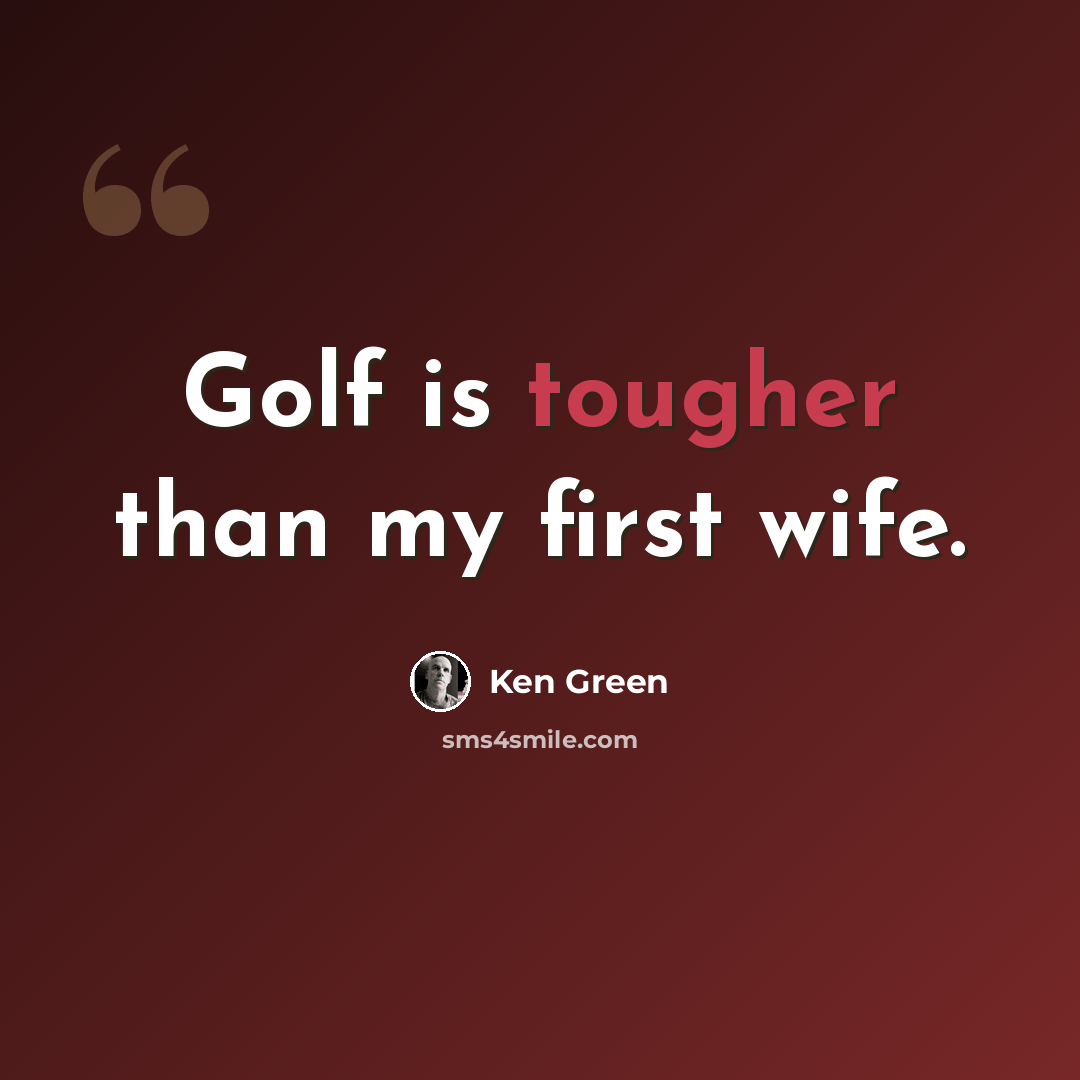 “Golf is tougher than my first wife.” quote by Ken Green
