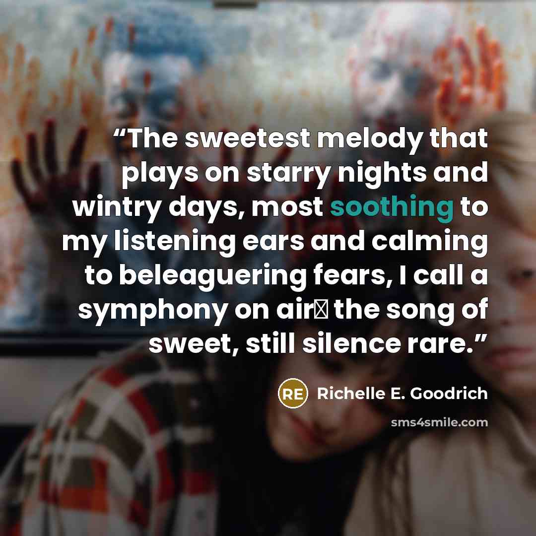 “The sweetest melody that plays on starry nights and wintry days, most soothing to my listening ears and calming to beleaguering fears, I call a symphony on air― the song of sweet, still silence rare.” quote by Richelle E. Goodrich